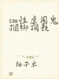 sm性虐团鬼六捆绑调教
