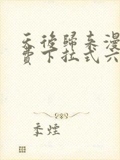 天后归来漫画免费下拉式六漫画