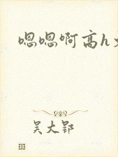 嗯嗯啊高h文