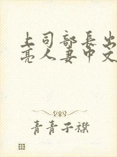 上司部长出轨漂亮人妻中文字幕