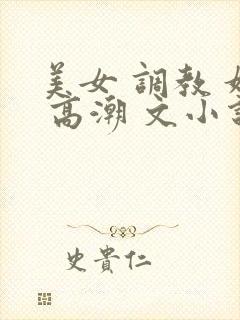 美女 调教 奴 高潮 文小说