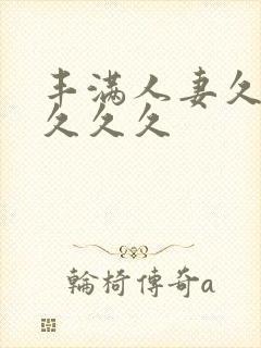 丰满人妻久久久久久久