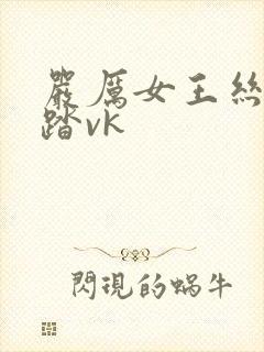 严厉女王丝袜踩踏vk