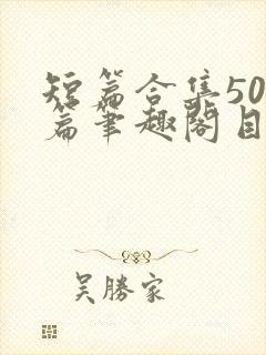 短篇合集500篇笔趣阁目录