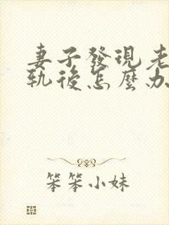 妻子发现老公出轨后怎么办