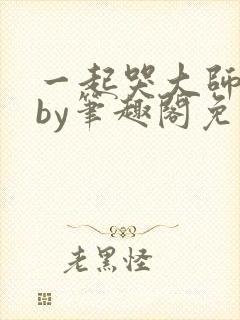 一起哭大师兄吧by笔趣阁免费阅读下载