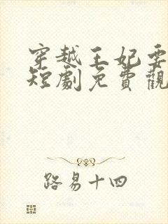 穿越王妃要休夫短剧免费观看全集