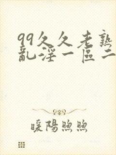 99久久老熟女乱淫一区二区三区