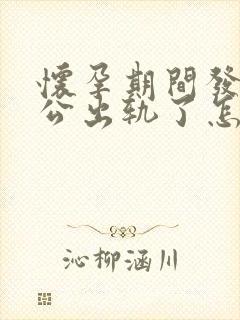怀孕期间发现老公出轨了怎么处理