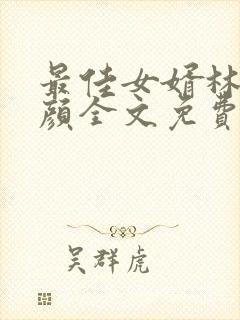 最佳女婿林羽江颜全文免费