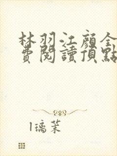 林羽江颜全文免费阅读顶点