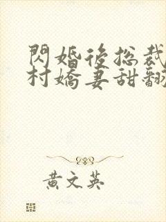 闪婚后总裁的农村娇妻甜翻了大结局