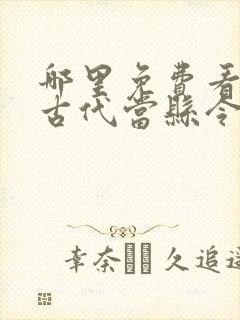 哪里免费看穿越古代当县令短剧