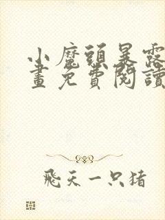 小魔头暴露啦漫画免费阅读下拉式