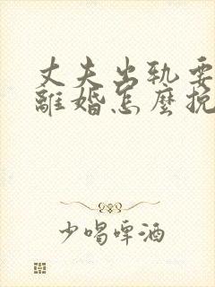 丈夫出轨要跟我离婚怎么挽回