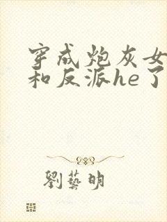穿成炮灰女配后和反派he了 临天封面