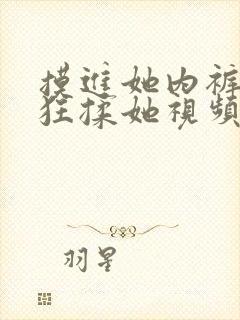 摸进她内裤里疯狂揉她视频