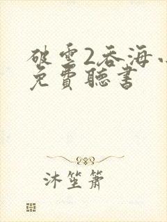 破云2吞海小说免费听书