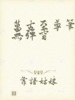 万古至尊笔趣阁无弹窗