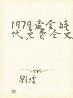 1979黄金时代免费全文阅读5200