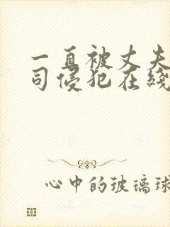 一直被丈夫的上司侵犯在线看