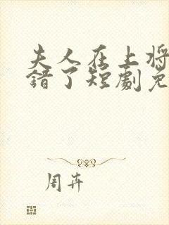 夫人在上将军知错了短剧免费在线观看