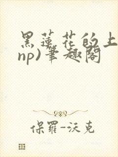 黑莲花的上位(np)笔趣阁封面