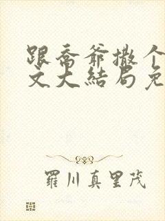 跟乔爷撒个娇全文大结局免费