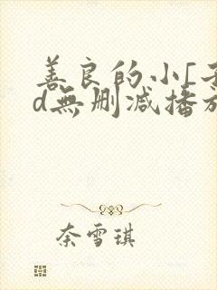 善良的小[子hd无删减播放一区