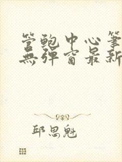 管鲍中心笔趣阁无弹窗最新章节更新