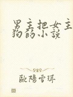 男主把女主调成狗的小说