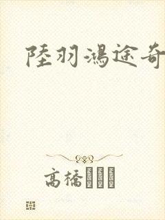 陆羽鸿途奇才