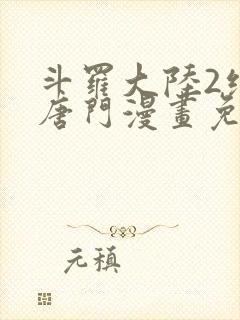 斗罗大陆2绝世唐门漫画免费(下拉式)