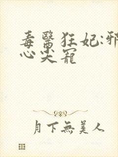 毒医狂妃:邪王心尖宠