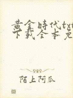 黄金时代txt下载全本免费