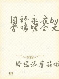 囚于永夜by麦香鸡呢全文阅读封面
