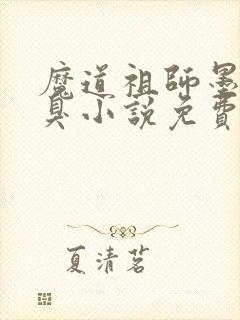 魔道祖师墨香铜臭小说免费全本阅读