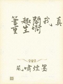 笔趣阁我真没想重生啊