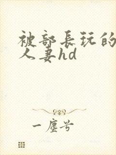 被部长玩的漂亮人妻hd