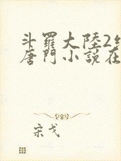 斗罗大陆2绝世唐门小说在线阅读无广告