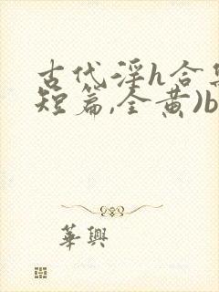 古代淫h合集(短篇,全黄)bl