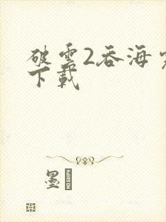 破云2吞海完整下载