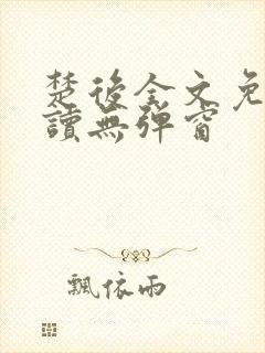 楚后全文免费阅读无弹窗
