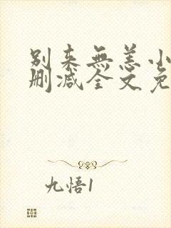 别来无恙小说无删减全文免费阅读笔趣阁