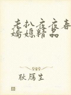 老扒夜夜春宵伴娇媳精品