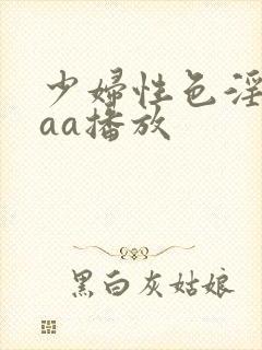 少妇性色淫片aaa播放