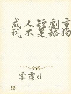 成人短剧重生之我不是舔狗