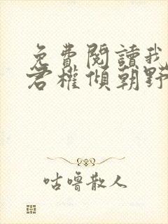 免费阅读我的夫君权倾朝野全文