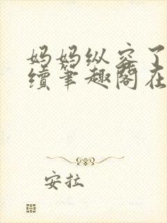 妈妈纵容了我后续笔趣阁在线阅读