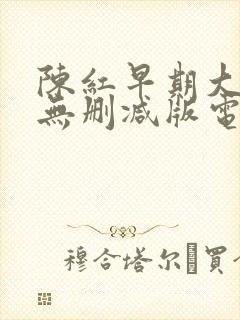 陈红早期大尺度无删减版电影